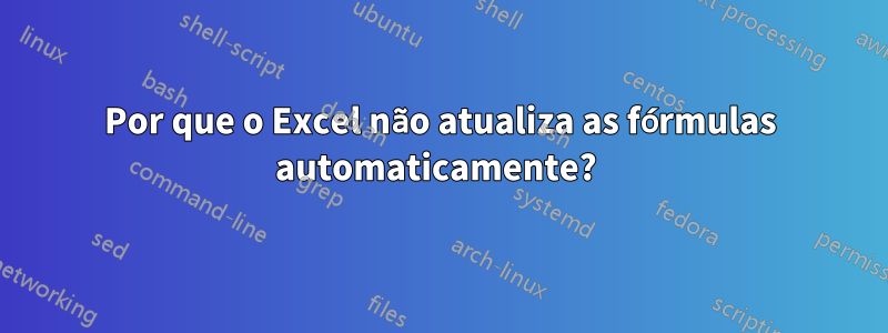 Por que o Excel não atualiza as fórmulas automaticamente? 