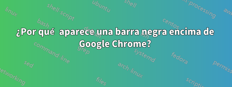 ¿Por qué aparece una barra negra encima de Google Chrome?