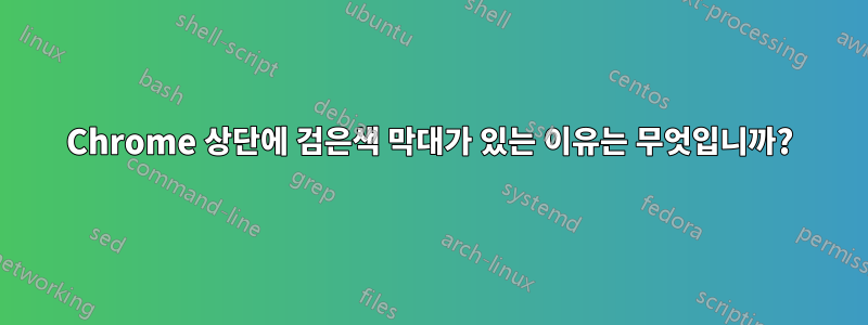 Chrome 상단에 검은색 막대가 있는 이유는 무엇입니까?