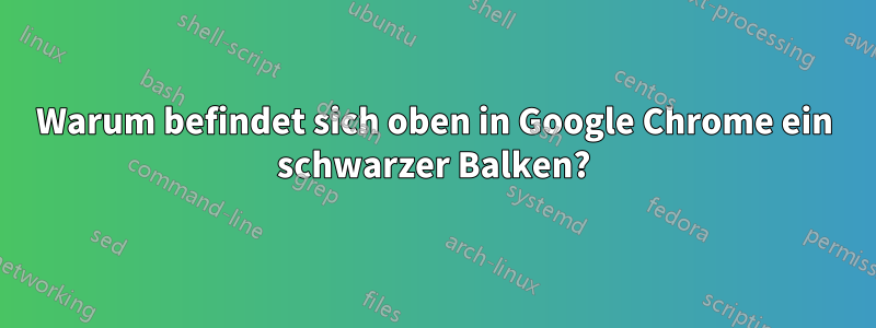 Warum befindet sich oben in Google Chrome ein schwarzer Balken?