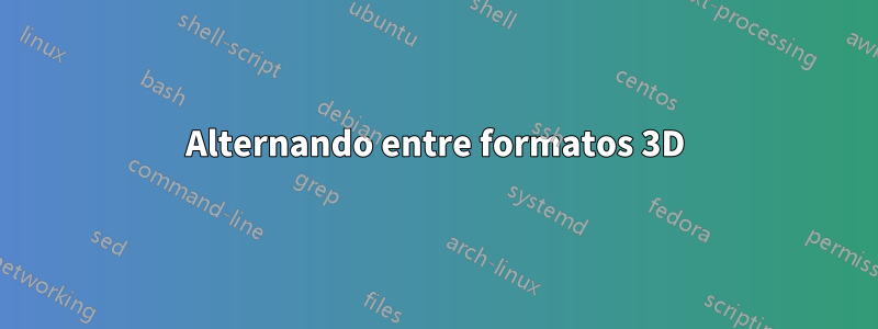 Alternando entre formatos 3D