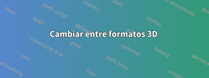 Cambiar entre formatos 3D