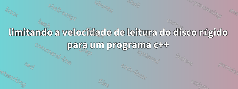 limitando a velocidade de leitura do disco rígido para um programa c++
