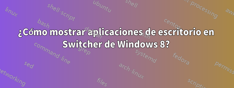 ¿Cómo mostrar aplicaciones de escritorio en Switcher de Windows 8?