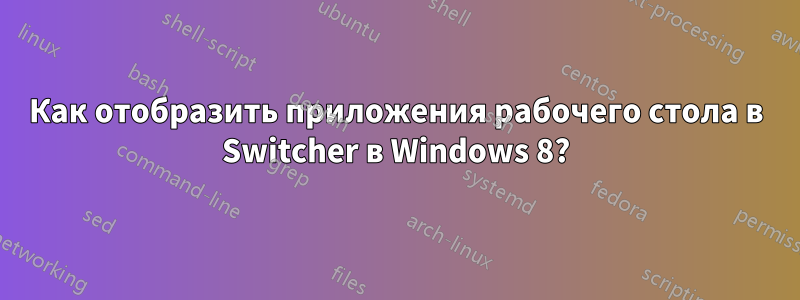 Как отобразить приложения рабочего стола в Switcher в Windows 8?