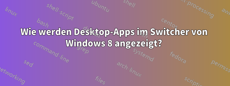 Wie werden Desktop-Apps im Switcher von Windows 8 angezeigt?