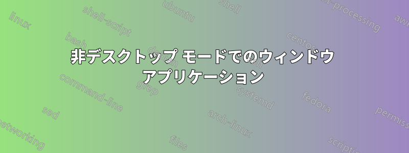 非デスクトップ モードでのウィンドウ アプリケーション