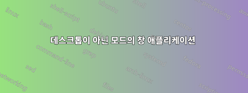 데스크톱이 아닌 모드의 창 애플리케이션
