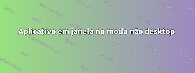 Aplicativo em janela no modo não desktop
