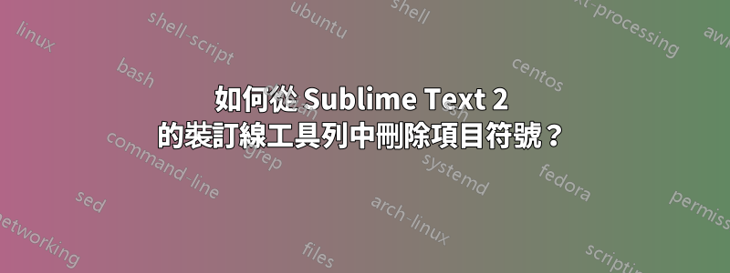 如何從 Sublime Text 2 的裝訂線工具列中刪除項目符號？