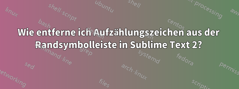 Wie entferne ich Aufzählungszeichen aus der Randsymbolleiste in Sublime Text 2?