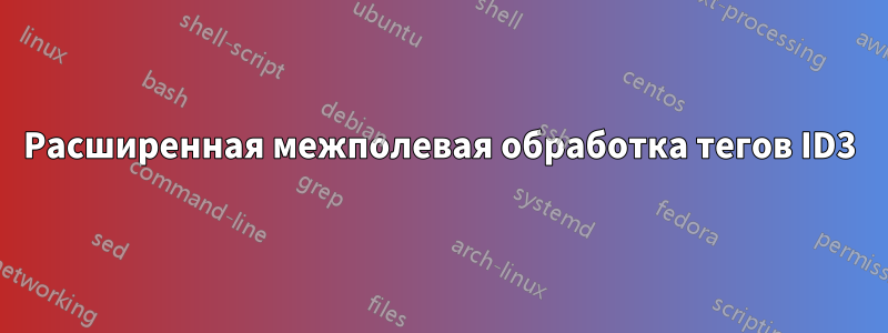 Расширенная межполевая обработка тегов ID3