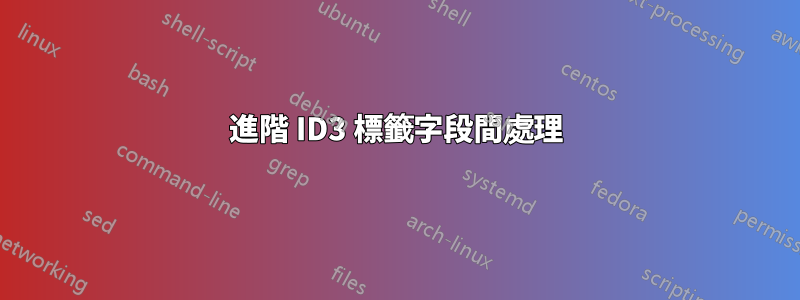 進階 ID3 標籤字段間處理