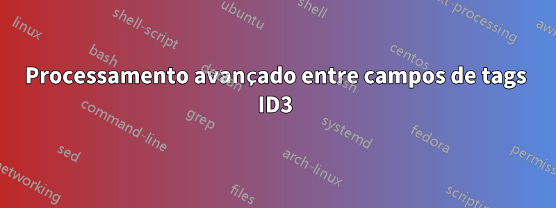 Processamento avançado entre campos de tags ID3