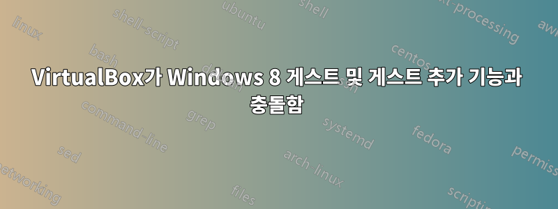 VirtualBox가 Windows 8 게스트 및 게스트 추가 기능과 충돌함