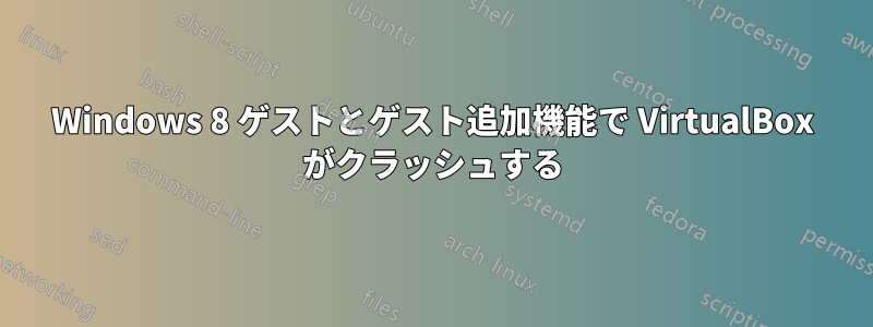 Windows 8 ゲストとゲスト追加機能で VirtualBox がクラッシュする