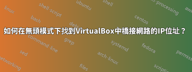 如何在無頭模式下找到VirtualBox中橋接網路的IP位址？