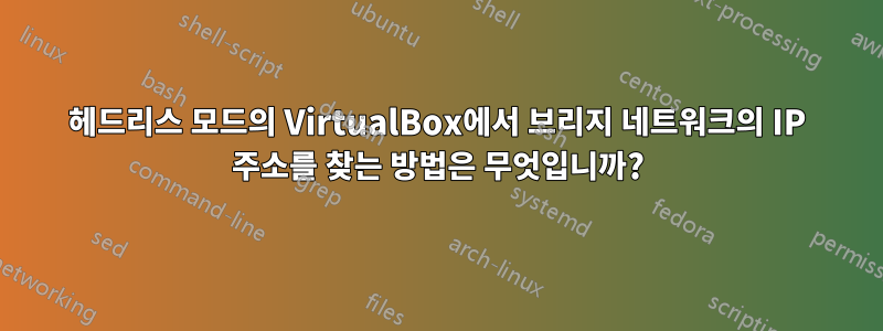 헤드리스 모드의 VirtualBox에서 브리지 네트워크의 IP 주소를 찾는 방법은 무엇입니까?