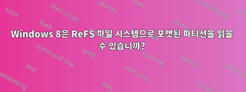 Windows 8은 ReFS 파일 시스템으로 포맷된 파티션을 읽을 수 있습니까?