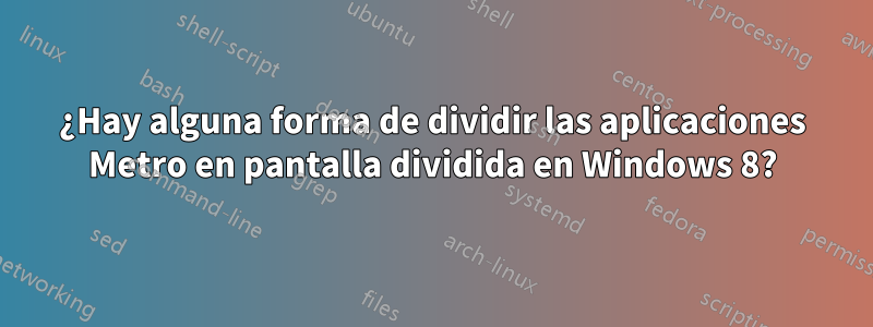 ¿Hay alguna forma de dividir las aplicaciones Metro en pantalla dividida en Windows 8?