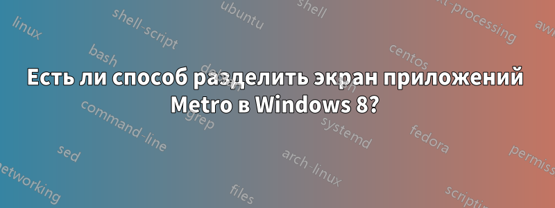 Есть ли способ разделить экран приложений Metro в Windows 8?