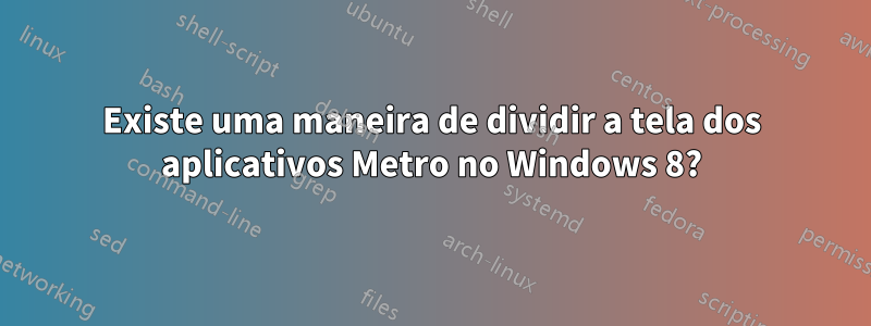 Existe uma maneira de dividir a tela dos aplicativos Metro no Windows 8?