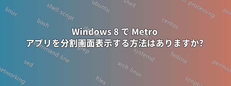 Windows 8 で Metro アプリを分割画面表示する方法はありますか?