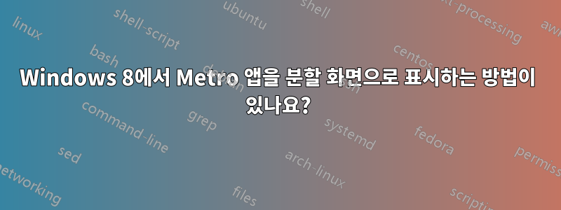 Windows 8에서 Metro 앱을 분할 화면으로 표시하는 방법이 있나요?
