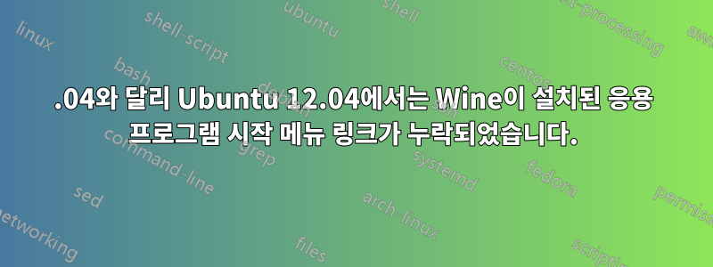 11.04와 달리 Ubuntu 12.04에서는 Wine이 설치된 응용 프로그램 시작 메뉴 링크가 누락되었습니다.