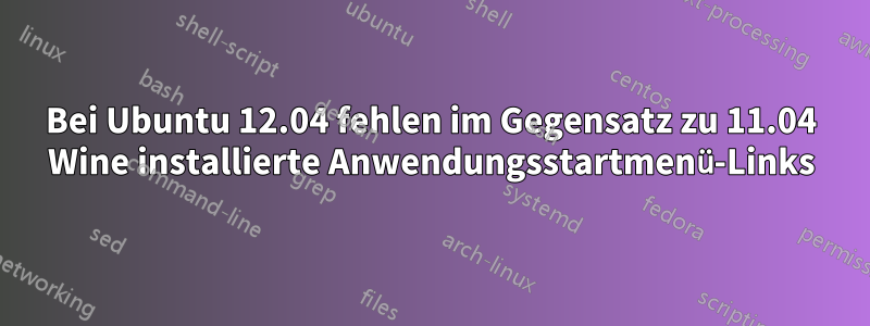 Bei Ubuntu 12.04 fehlen im Gegensatz zu 11.04 Wine installierte Anwendungsstartmenü-Links
