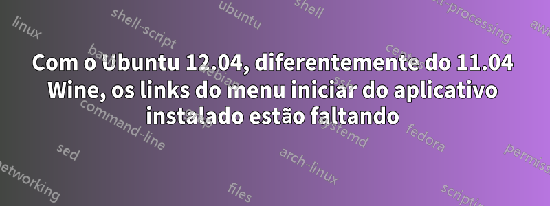 Com o Ubuntu 12.04, diferentemente do 11.04 Wine, os links do menu iniciar do aplicativo instalado estão faltando