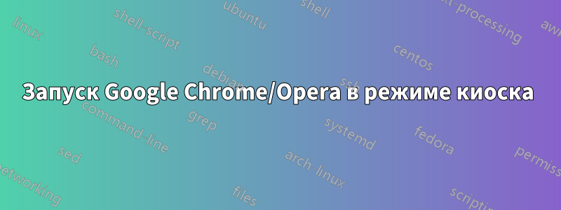 Запуск Google Chrome/Opera в режиме киоска