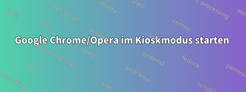 Google Chrome/Opera im Kioskmodus starten