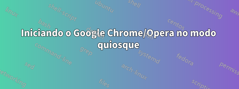 Iniciando o Google Chrome/Opera no modo quiosque