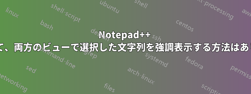 Notepad++ を使用して、両方のビューで選択した文字列を強調表示する方法はありますか?