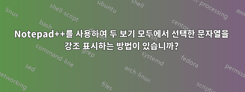Notepad++를 사용하여 두 보기 모두에서 선택한 문자열을 강조 표시하는 방법이 있습니까?