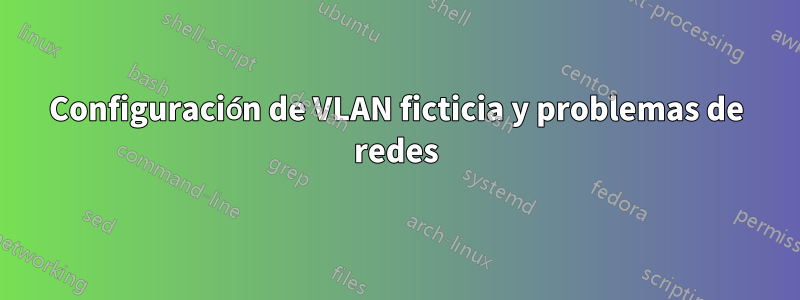 Configuración de VLAN ficticia y problemas de redes