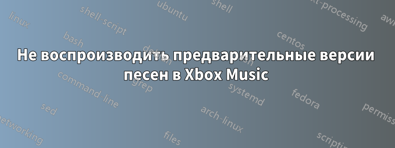 Не воспроизводить предварительные версии песен в Xbox Music