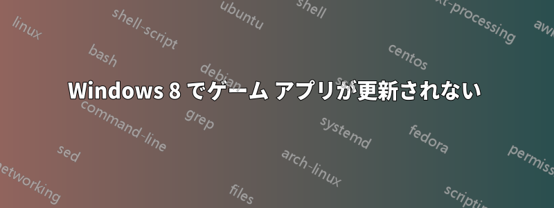 Windows 8 でゲーム アプリが更新されない