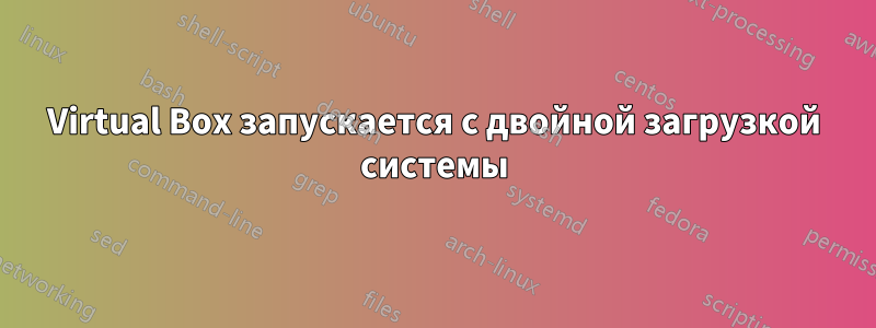 Virtual Box запускается с двойной загрузкой системы