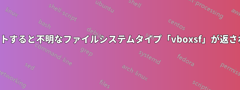 マウントすると不明なファイルシステムタイプ「vboxsf」が返されます