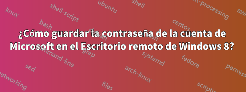 ¿Cómo guardar la contraseña de la cuenta de Microsoft en el Escritorio remoto de Windows 8?