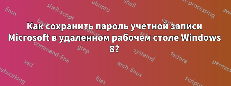 Как сохранить пароль учетной записи Microsoft в удаленном рабочем столе Windows 8?