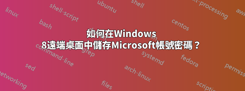 如何在Windows 8遠端桌面中儲存Microsoft帳號密碼？