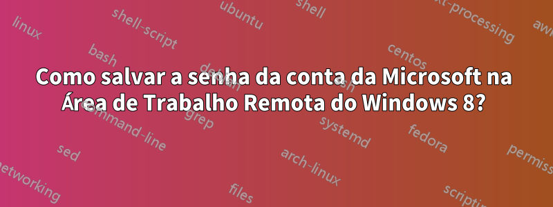 Como salvar a senha da conta da Microsoft na Área de Trabalho Remota do Windows 8?