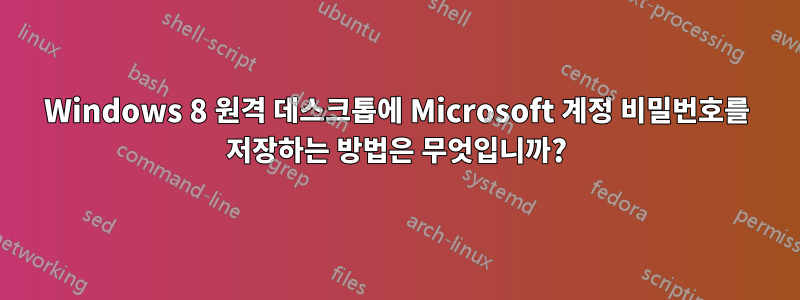 Windows 8 원격 데스크톱에 Microsoft 계정 비밀번호를 저장하는 방법은 무엇입니까?