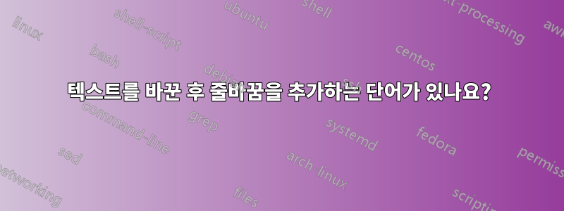 텍스트를 바꾼 후 줄바꿈을 추가하는 단어가 있나요?