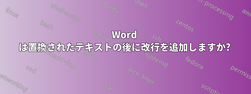 Word は置換されたテキストの後に改行を追加しますか?