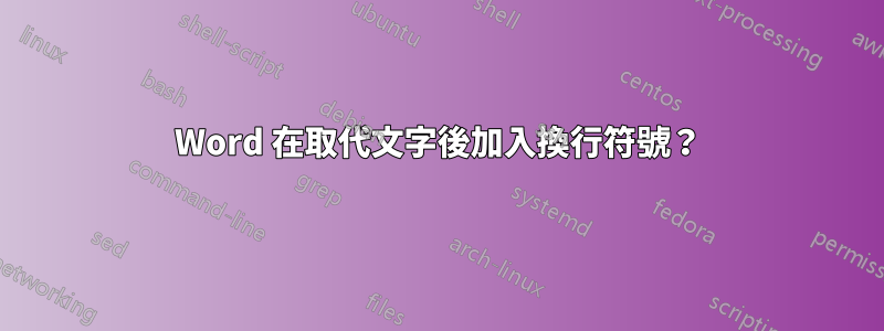 Word 在取代文字後加入換行符號？