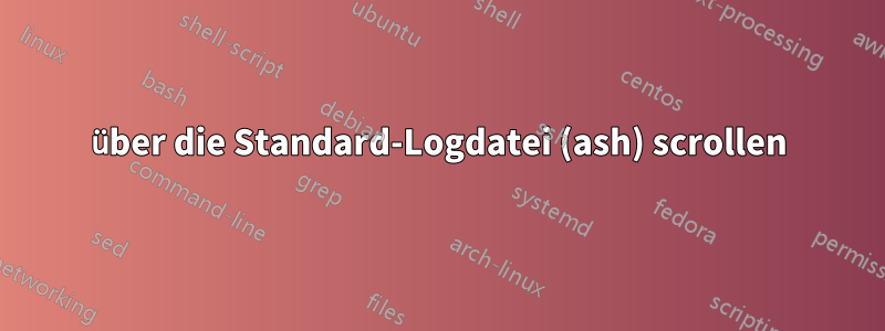 über die Standard-Logdatei (ash) scrollen